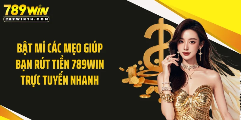 Bật mí các mẹo giúp bạn rút tiền 789WIN trực tuyến nhanh