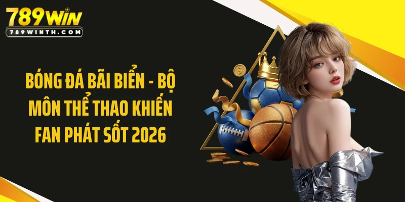 Bóng Đá Bãi Biển - Bộ Môn Thể Thao Khiến Fan Phát Sốt 2026