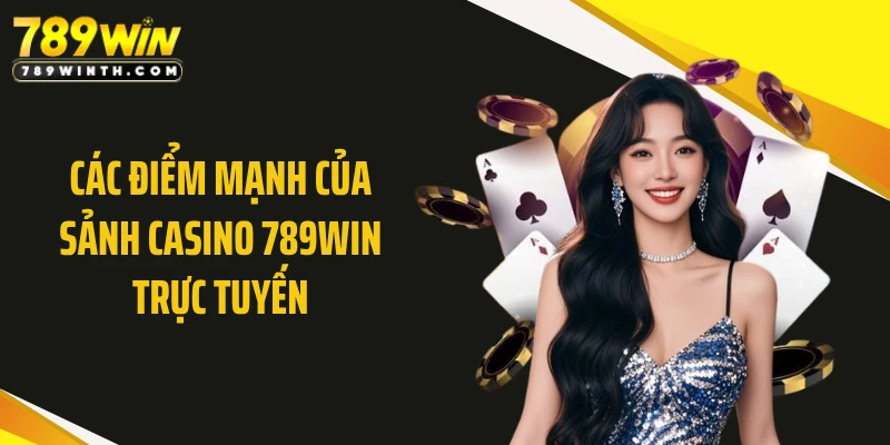 Các điểm mạnh của sảnh casino 789WIN trực tuyến