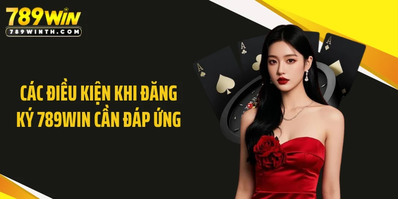 Các điều kiện khi đăng ký 789WIN cần đáp ứng