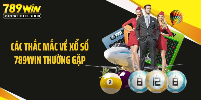 Các thắc mắc về xổ số 789WIN thường gặp