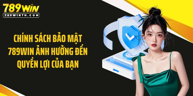 Chính sách bảo mật 789WIN ảnh hưởng đến quyền lợi của bạn