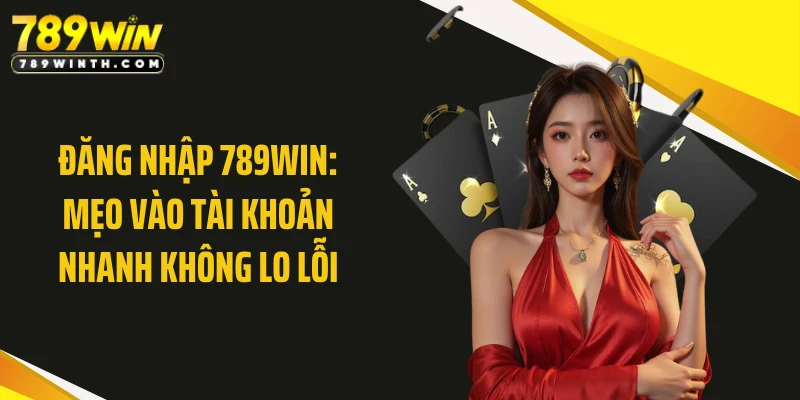 Đăng Nhập 789WIN: Mẹo Vào Tài Khoản Nhanh Không Lo Lỗi