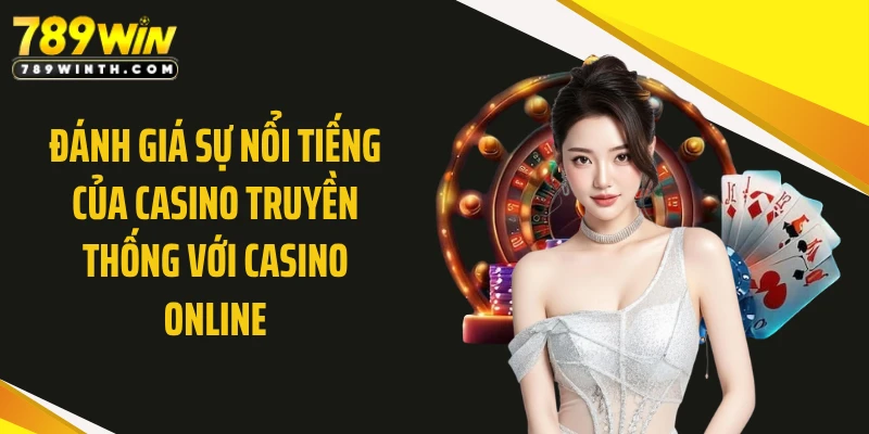 Đánh giá sự nổi tiếng của casino truyền thống với casino online