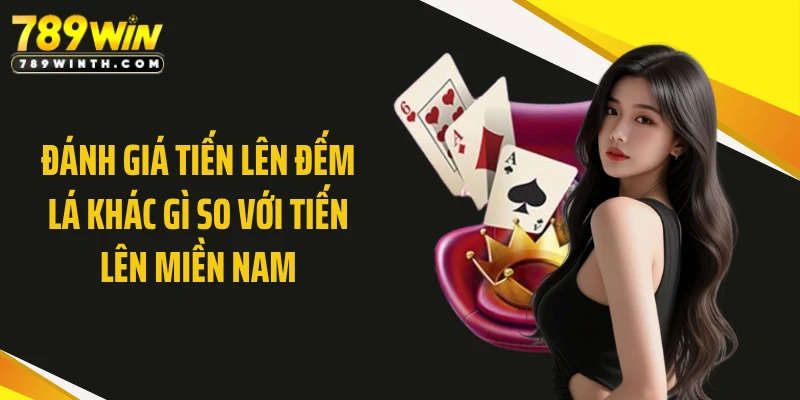 Đánh giá tiến lên đếm lá khác gì so với tiến lên miền Nam