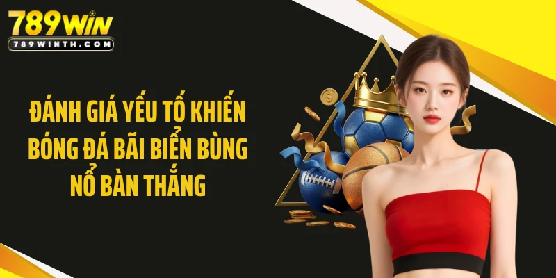 Đánh giá yếu tố khiến bóng đá bãi biển bùng nổ bàn thắng