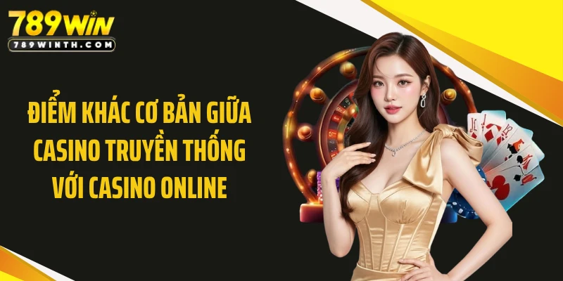 Điểm khác cơ bản giữa casino truyền thống với casino online