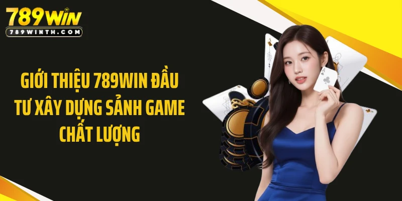 Giới thiệu 789WIN đầu tư xây dựng sảnh game chất lượng