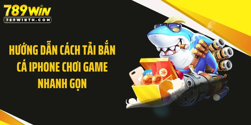 Hướng dẫn cách tải bắn cá Iphone chơi game nhanh gọn