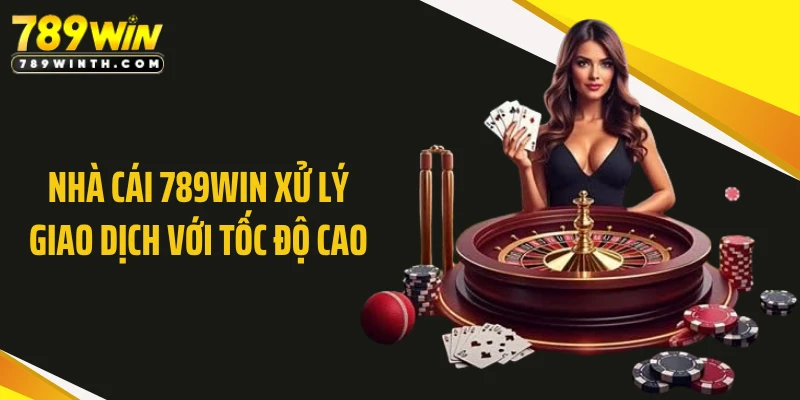 Nhà cái 789WIN xử lý giao dịch với tốc độ cao