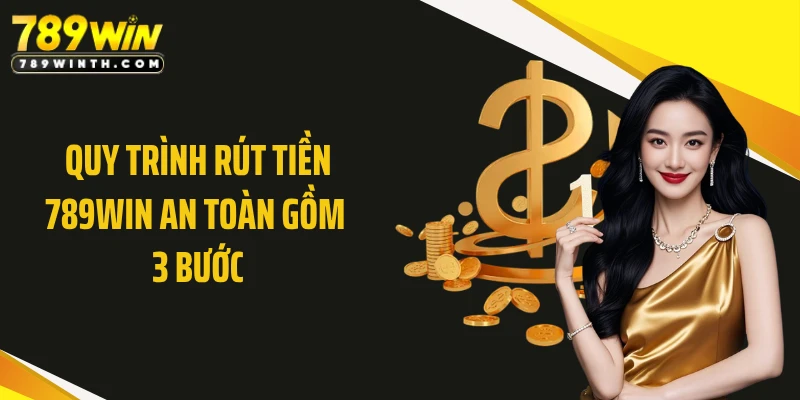 Quy trình rút tiền 789WIN an toàn gồm 3 bước