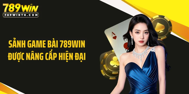 Sảnh game bài 789WIN được nâng cấp hiện đại