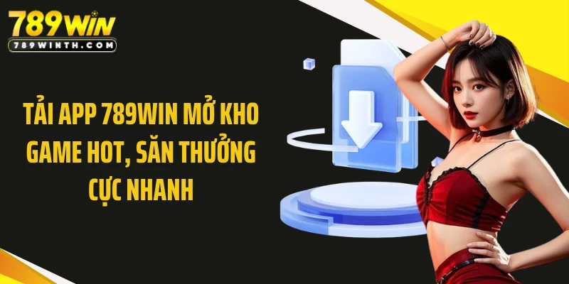 Tải App 789WIN Mở Kho Game Hot, Săn Thưởng Cực Nhanh