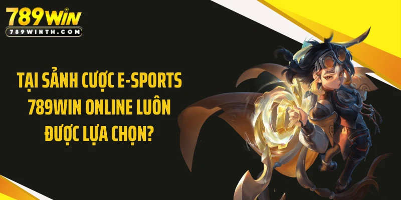 Tại sảnh cược E-sports 789WIN online luôn được lựa chọn?