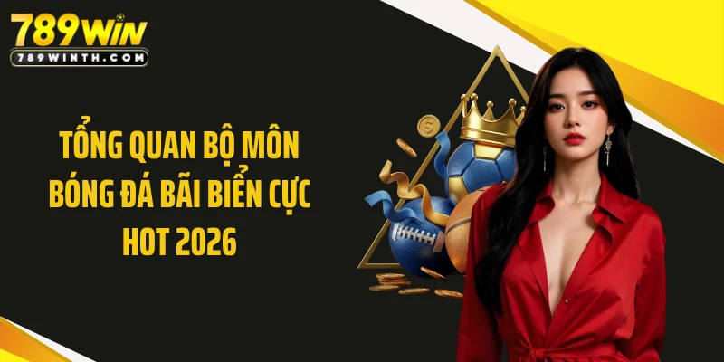 Tổng quan bộ môn bóng đá bãi biển cực hot 2026