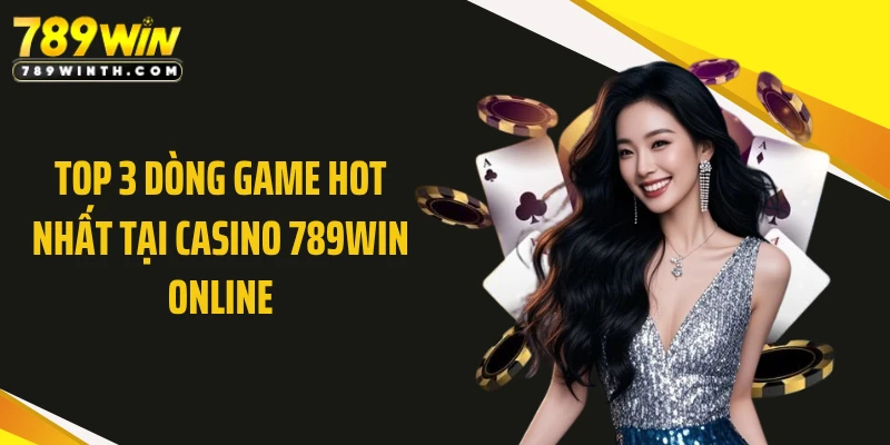 Top 3 dòng game hot nhất tại casino 789WIN online