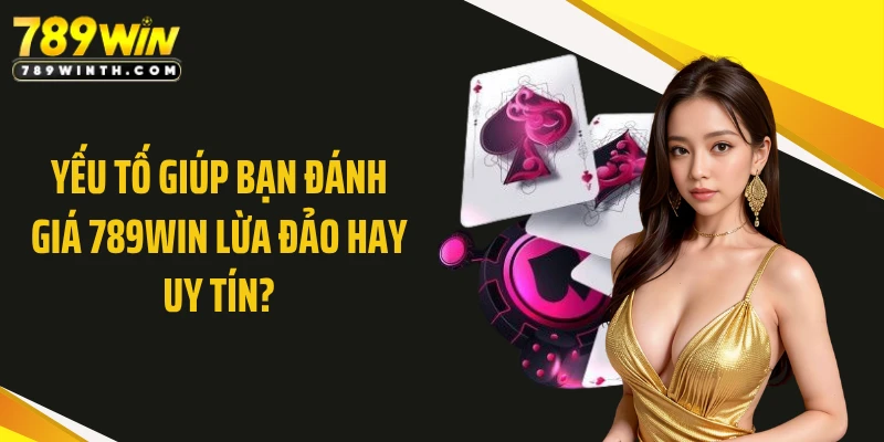 Yếu tố giúp bạn đánh giá 789WIN lừa đảo hay uy tín?