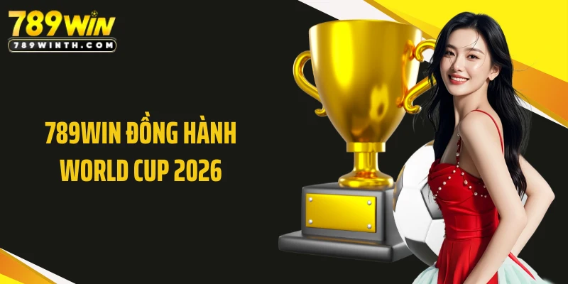 789WIN Đồng Hành World Cup 2026 - Khơi Dậy Đam Mê Săn Thưởng