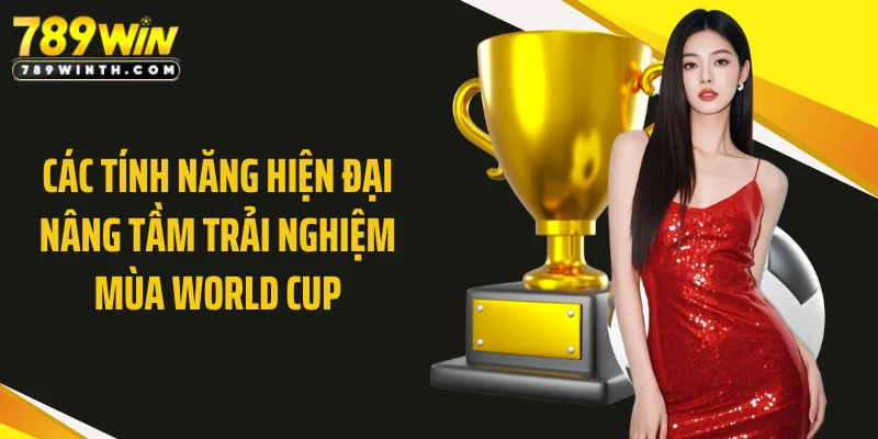 Các tính năng hiện đại nâng tầm trải nghiệm mùa World Cup