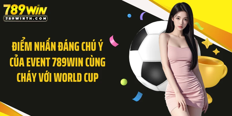 Điểm nhấn đáng chú ý của event 789WIN cùng cháy với World Cup