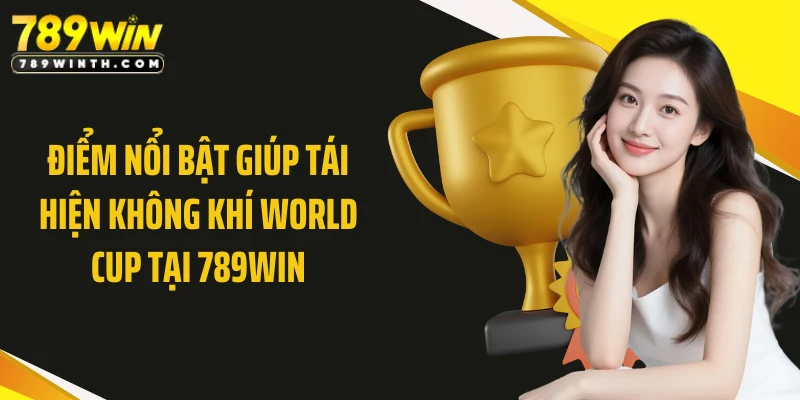 Điểm nổi bật giúp tái hiện không khí World Cup tại 789WIN