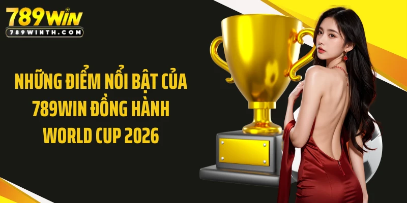 Những điểm nổi bật của 789WIN đồng hành World Cup 2026